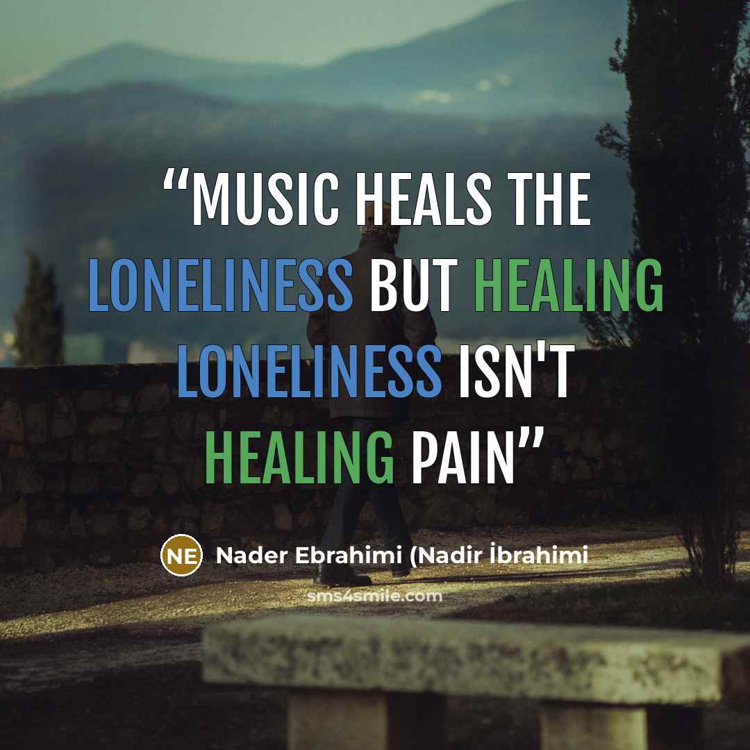 “music heals the loneliness but healing loneliness isn't healing pain” quote by Nader Ebrahimi (Nadir İbrahimi