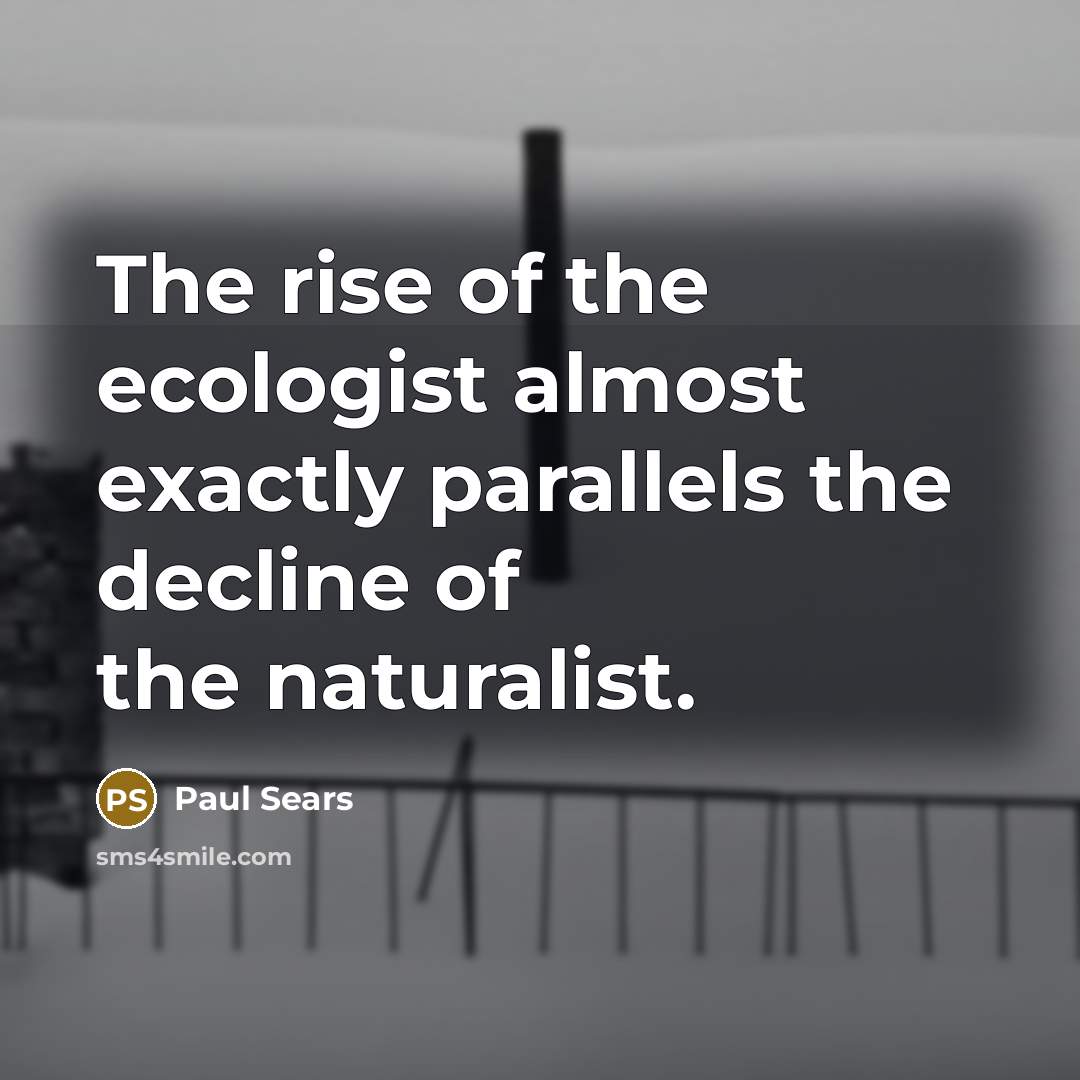 “The rise of the ecologist almost exactly parallels the decline…” quote by Paul Sears