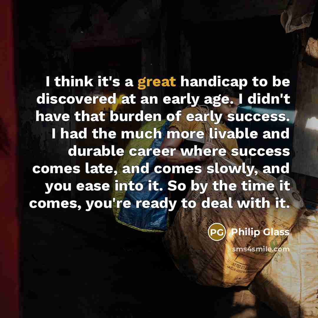 “I think it's a great handicap to be discovered at…” quote by Philip Glass