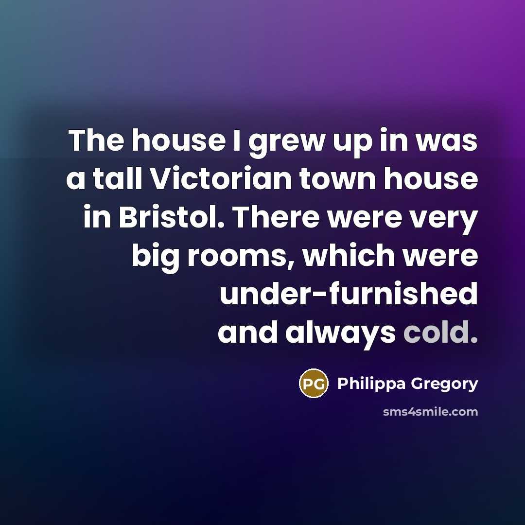 “The house I grew up in was a tall Victorian…” quote by Philippa Gregory