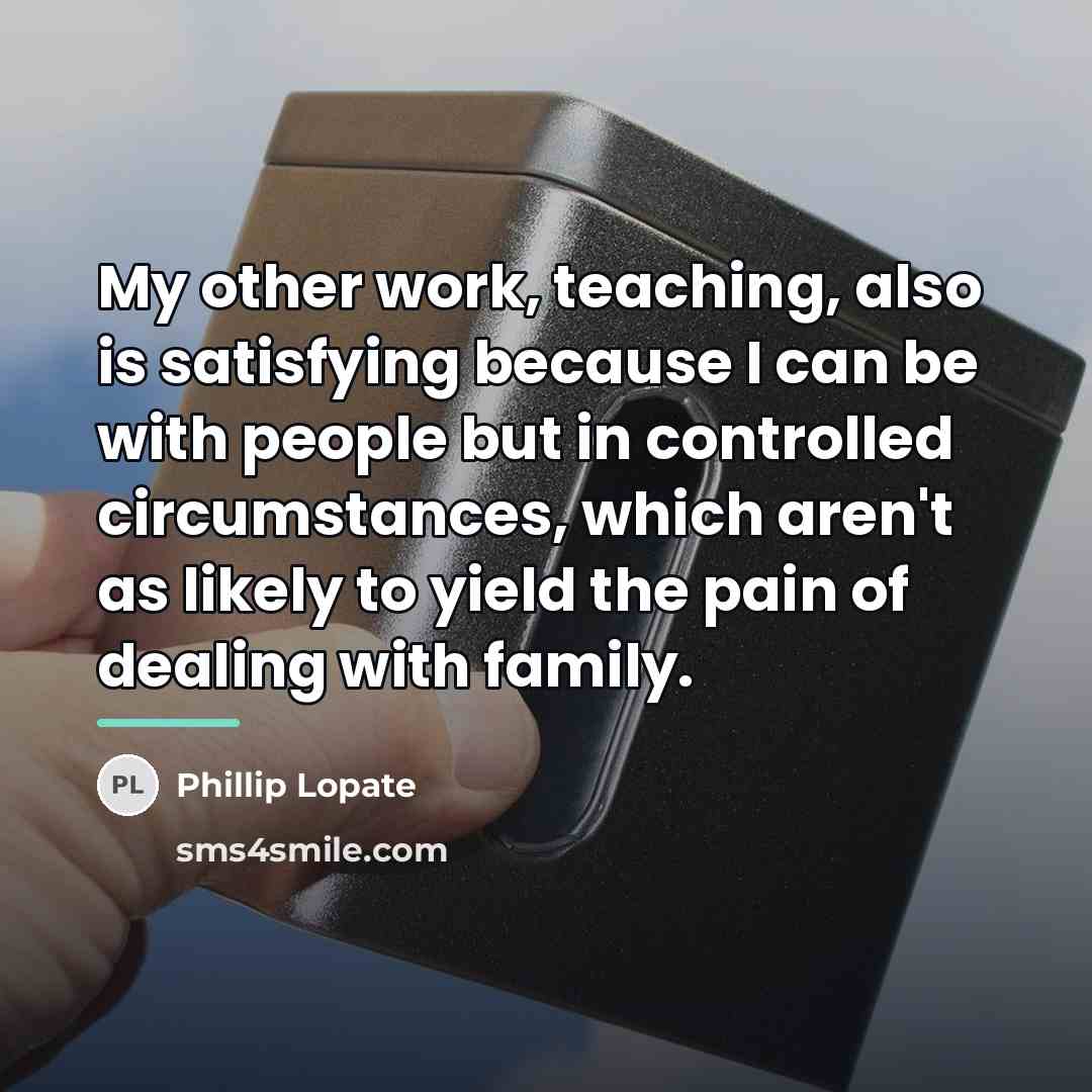 “My other work, teaching, also is satisfying because I can…” quote by Phillip Lopate