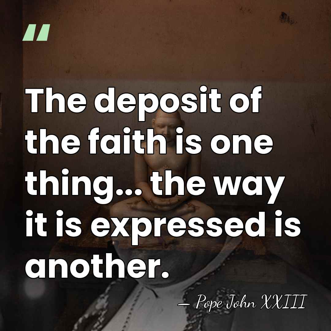 The deposit of the faith is one thing... the way it is&hellip; - Pope John XXIII