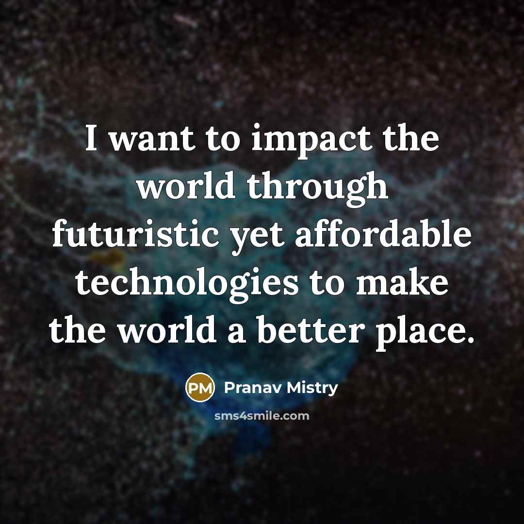 “I want to impact the world through futuristic yet affordable…” quote by Pranav Mistry