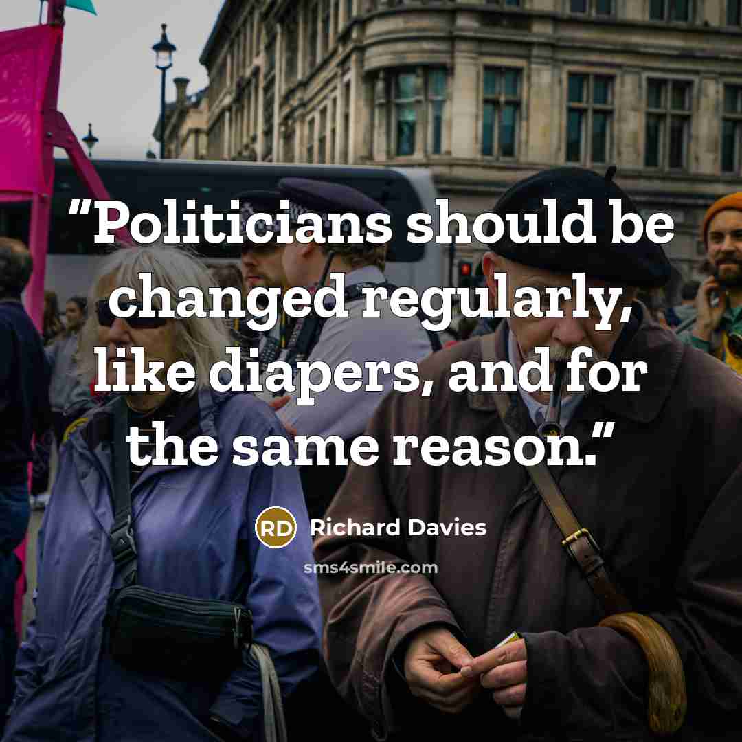“Politicians should be changed regularly, like diapers, and for the same reason.” quote by Richard Davies