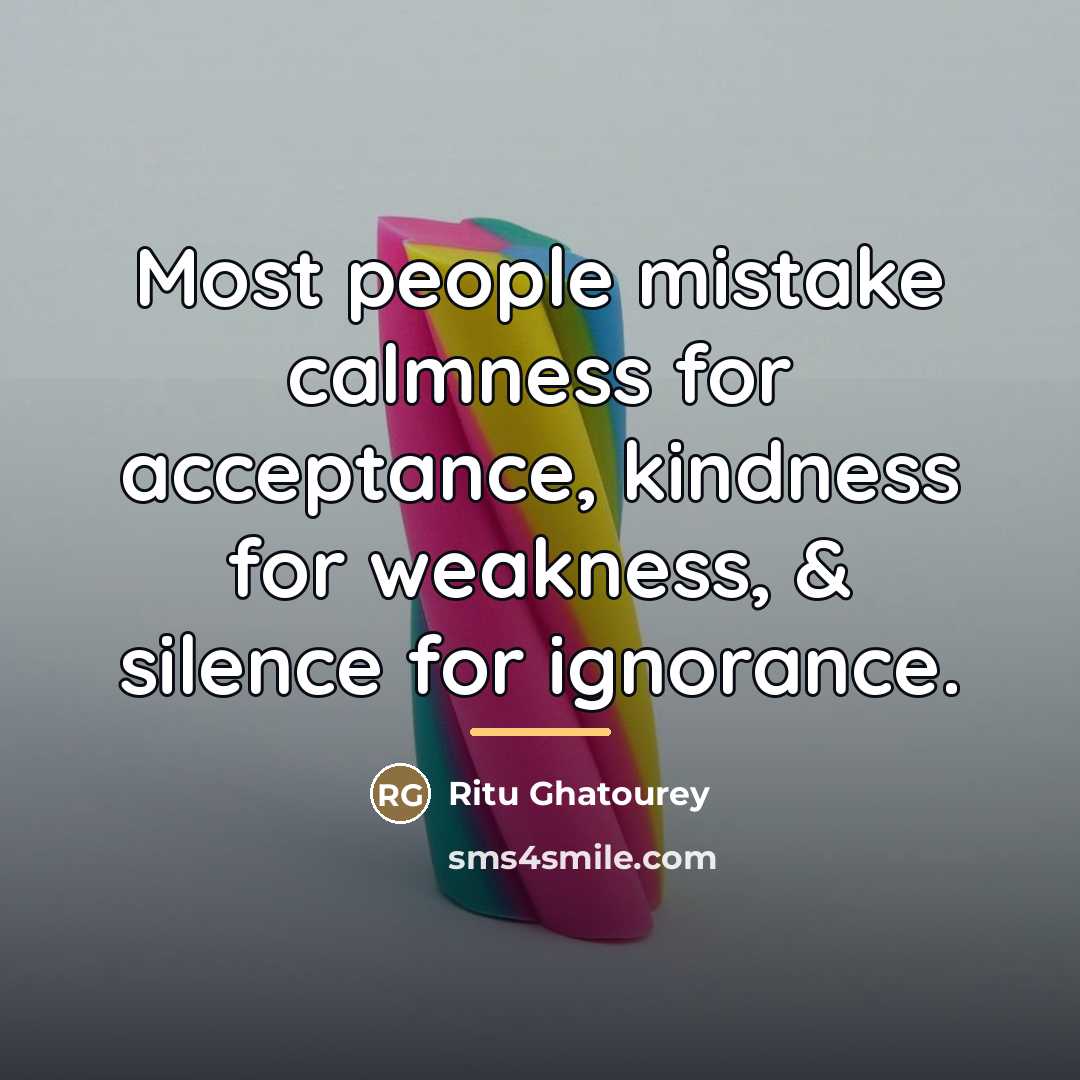 “Most people mistake calmness for acceptance, kindness for weakness, &…” quote by Ritu Ghatourey