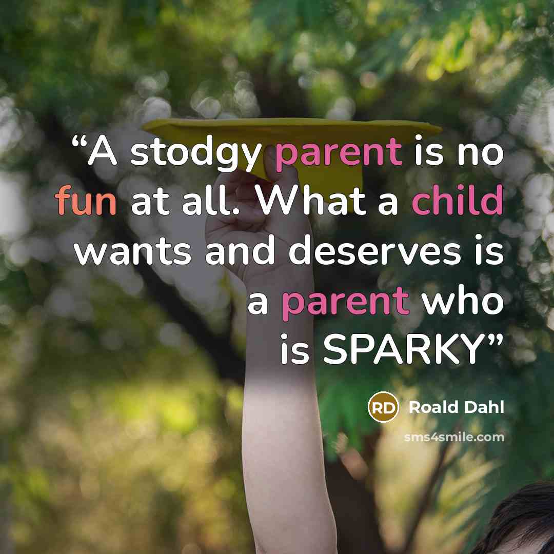 “A stodgy parent is no fun at all. What a child wants and deserves is a parent who is SPARKY” quote by Roald Dahl