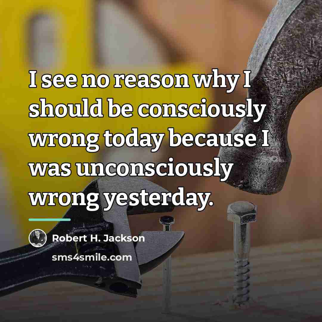 “I see no reason why I should be consciously wrong…” quote by Robert H. Jackson