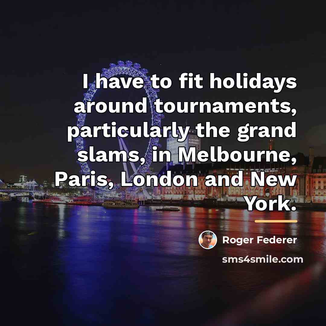 “I have to fit holidays around tournaments, particularly the grand…” quote by Roger Federer