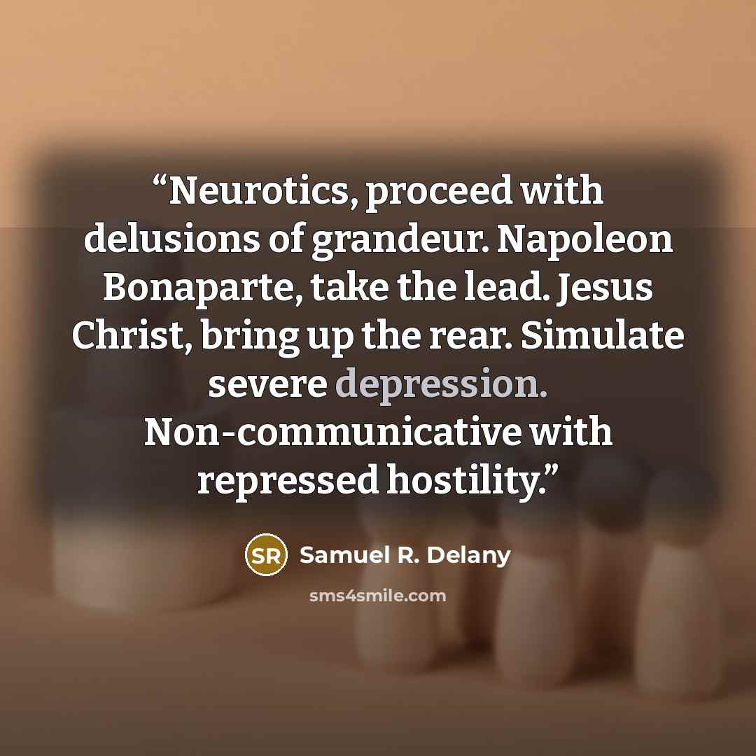 “Neurotics, proceed with delusions of grandeur. Napoleon Bonaparte, take the lead. Jesus Christ, bring up the rear. Simulate severe depression. Non-communicative with repressed hostility.” quote by Samuel R. Delany