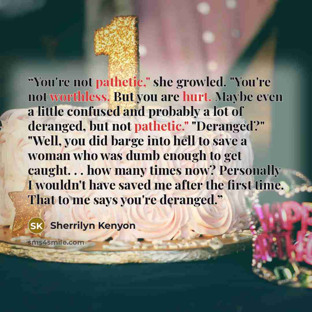 “You're not pathetic," she growled. "You're not worthless. But you are hurt. Maybe even a little confused and probably a lot of deranged, but not pathetic." "Deranged?" "Well, you did barge into hell to save a woman who was dumb enough to get caught. . . how many times now? Personally I wouldn't…” quote by Sherrilyn Kenyon
