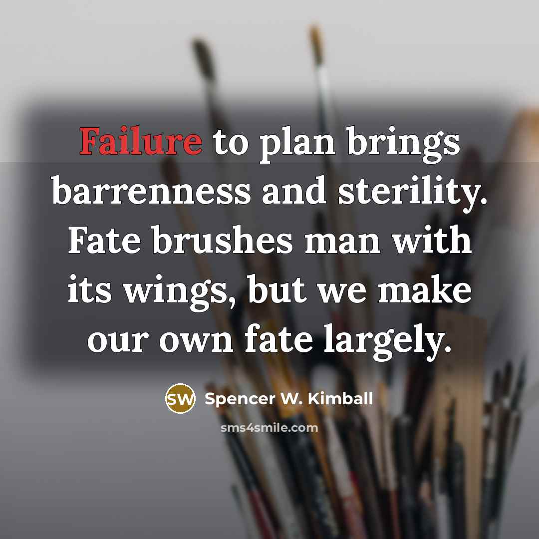 “Failure to plan brings barrenness and sterility. Fate brushes man…” quote by Spencer W. Kimball