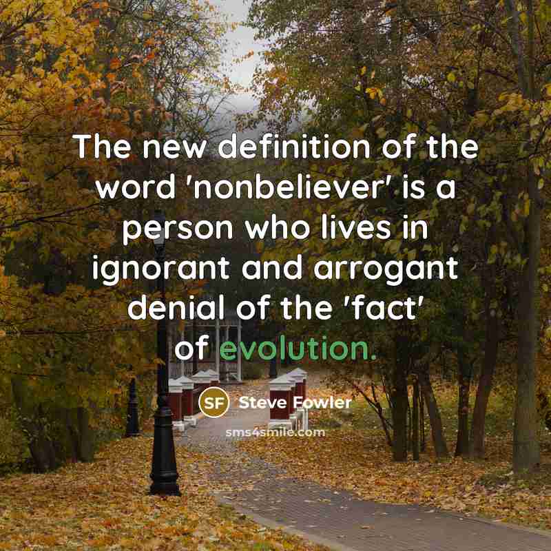 “The new definition of the word 'nonbeliever' is a person who lives in ignorant and arrogant denial of the 'fact' of evolution.” quote by Steve Fowler