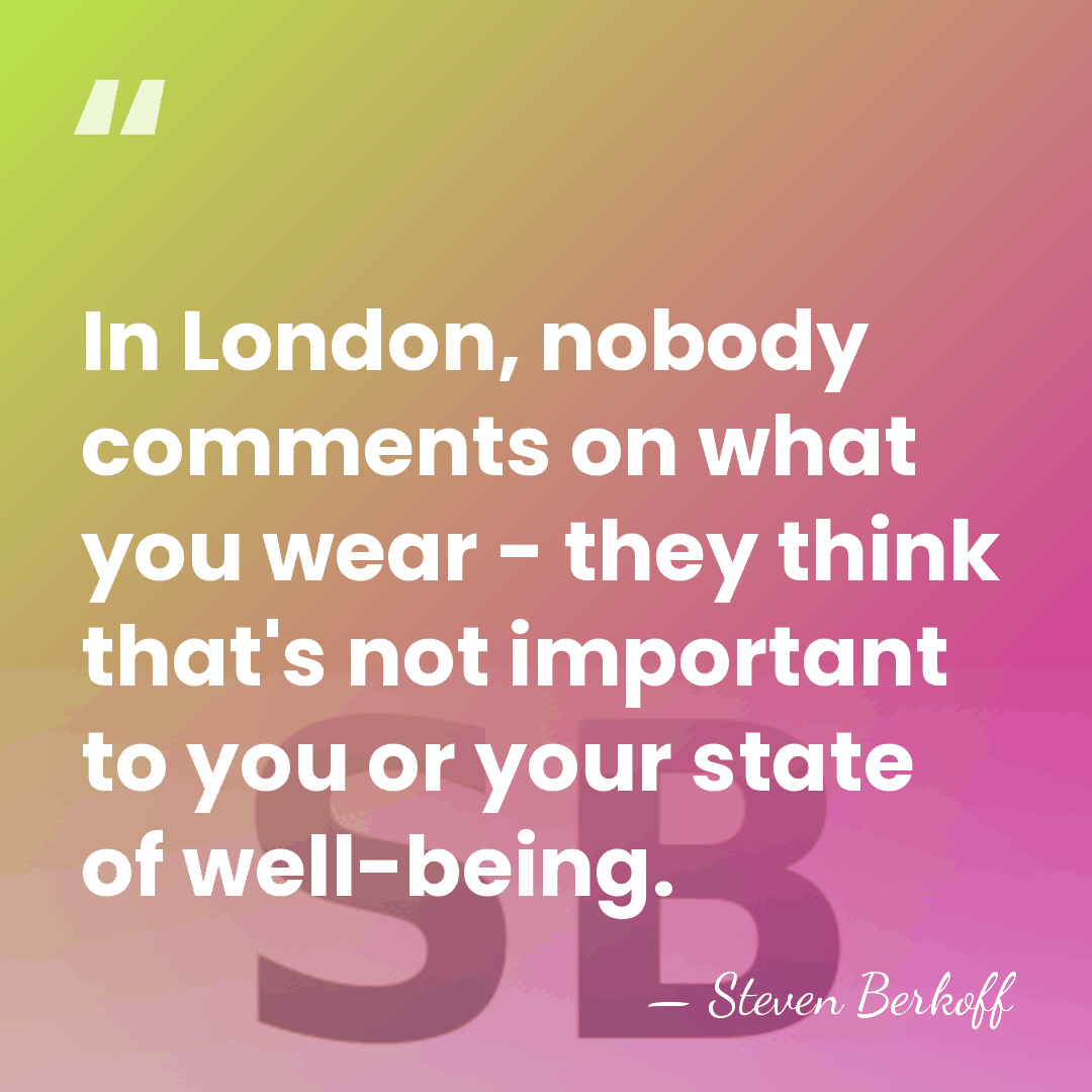 In London, nobody comments on what you wear - they think that's&hellip; - Steven Berkoff