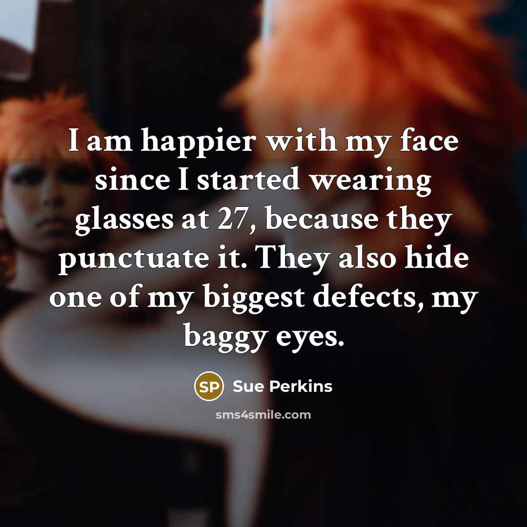 “I am happier with my face since I started wearing…” quote by Sue Perkins