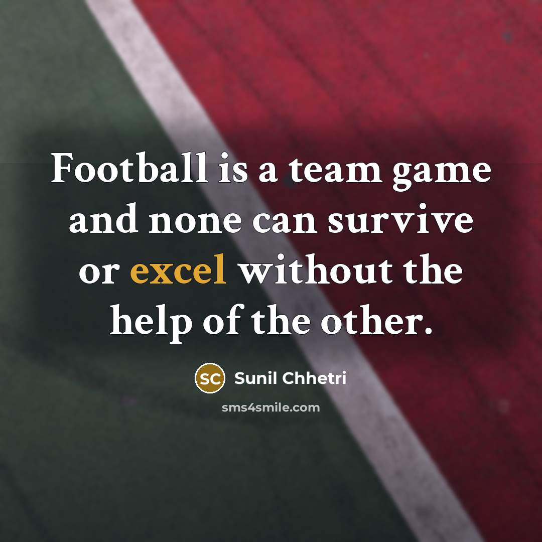 “Football is a team game and none can survive or…” quote by Sunil Chhetri