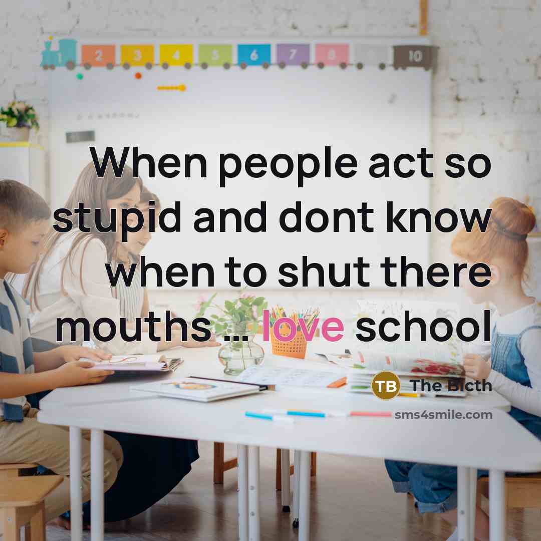 “When people act so stupid and dont know when to shut there mouths … love school” quote by The Bicth