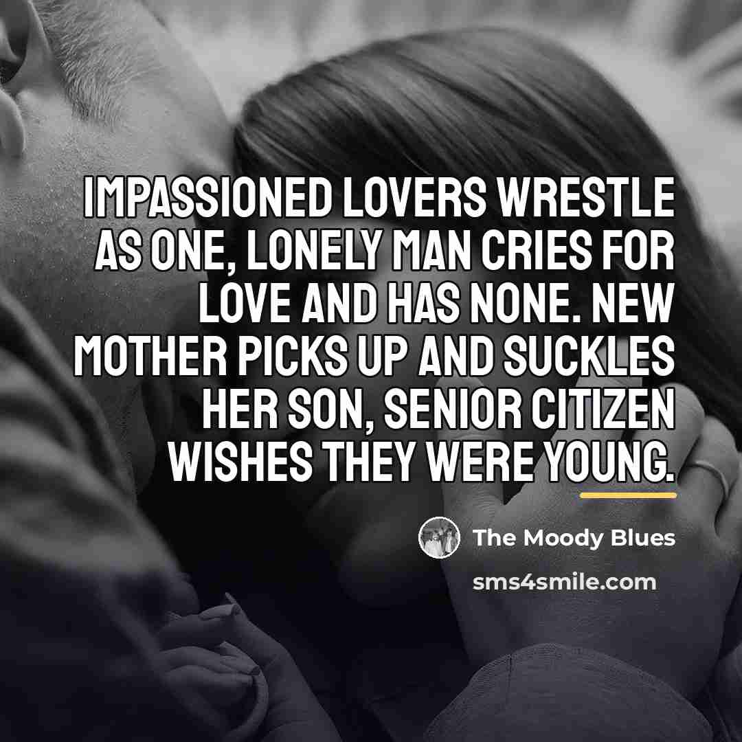 “Impassioned lovers wrestle as one, lonely man cries for love…” quote by The Moody Blues