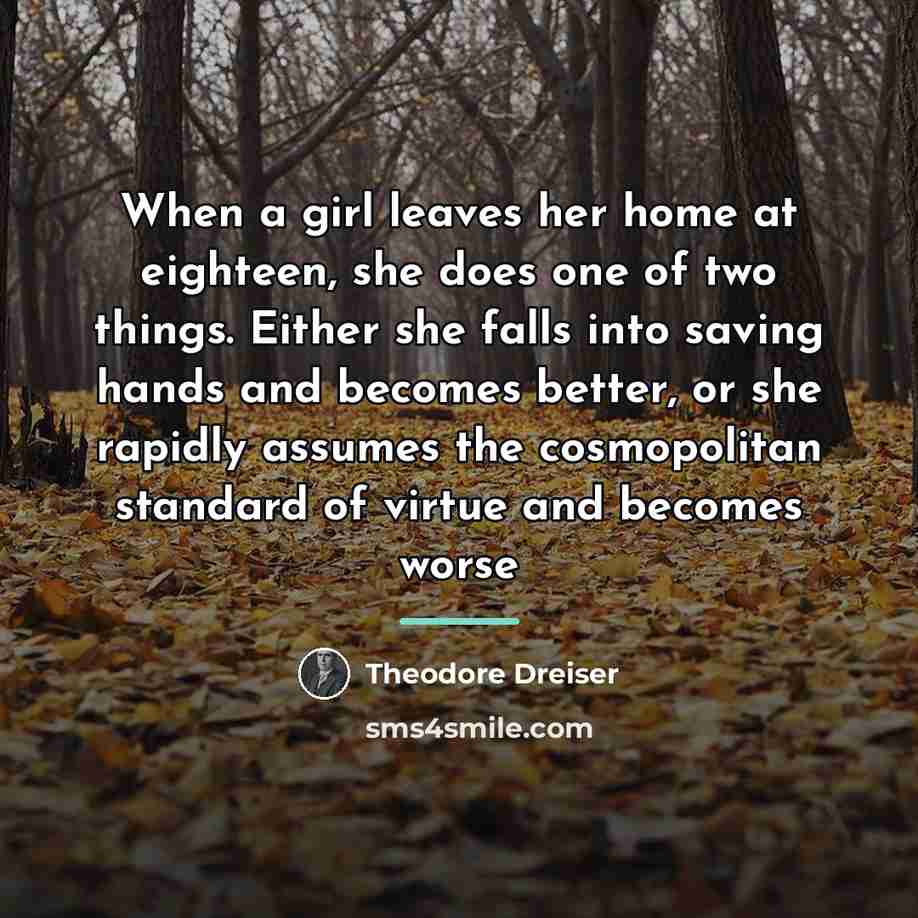 “When a girl leaves her home at eighteen, she does…” quote by Theodore Dreiser