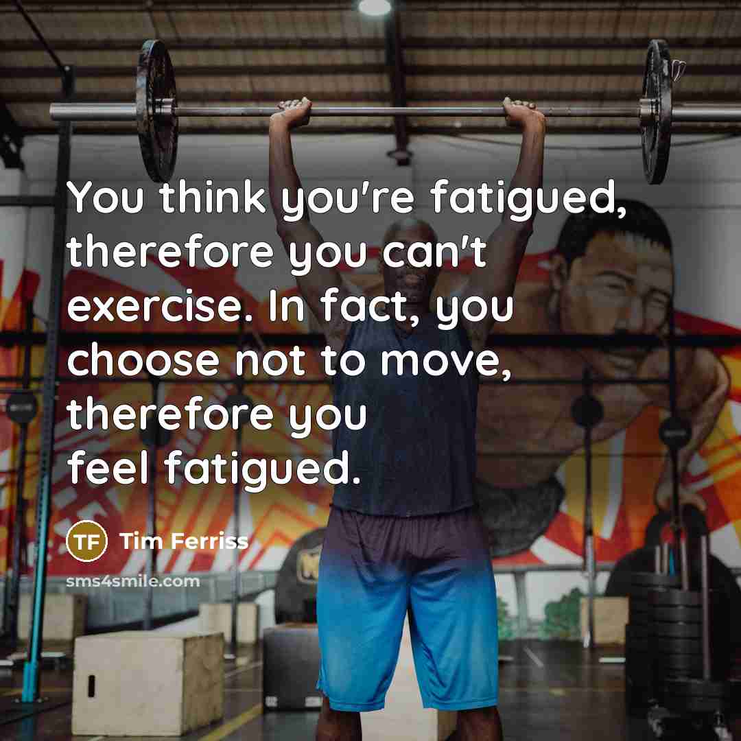 “You think you're fatigued, therefore you can't exercise. In fact,…” quote by Tim Ferriss