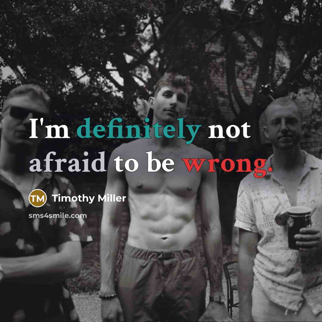 “I'm definitely not afraid to be wrong.” quote by Timothy Miller