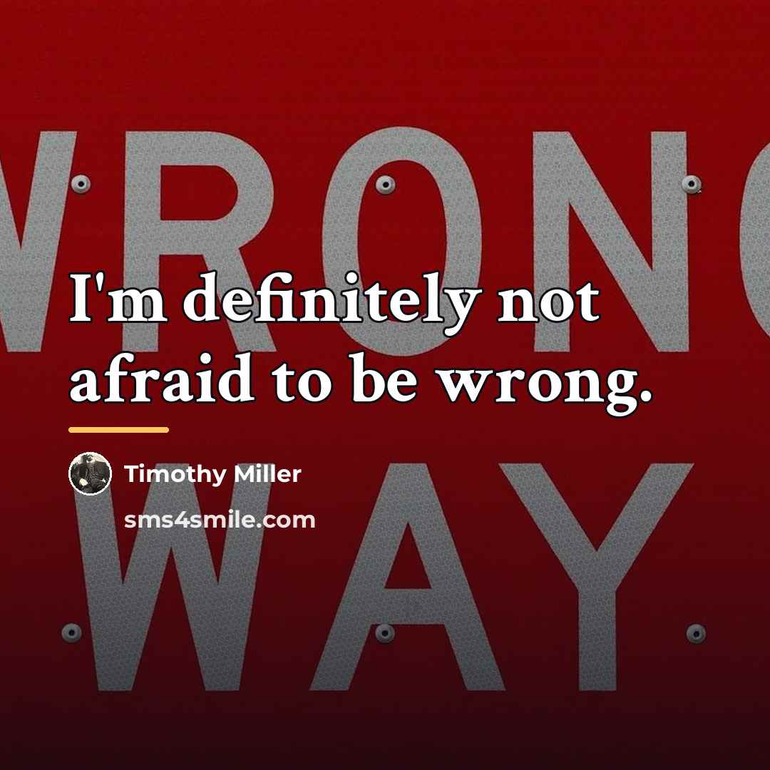 “I'm definitely not afraid to be wrong.…” quote by Timothy Miller