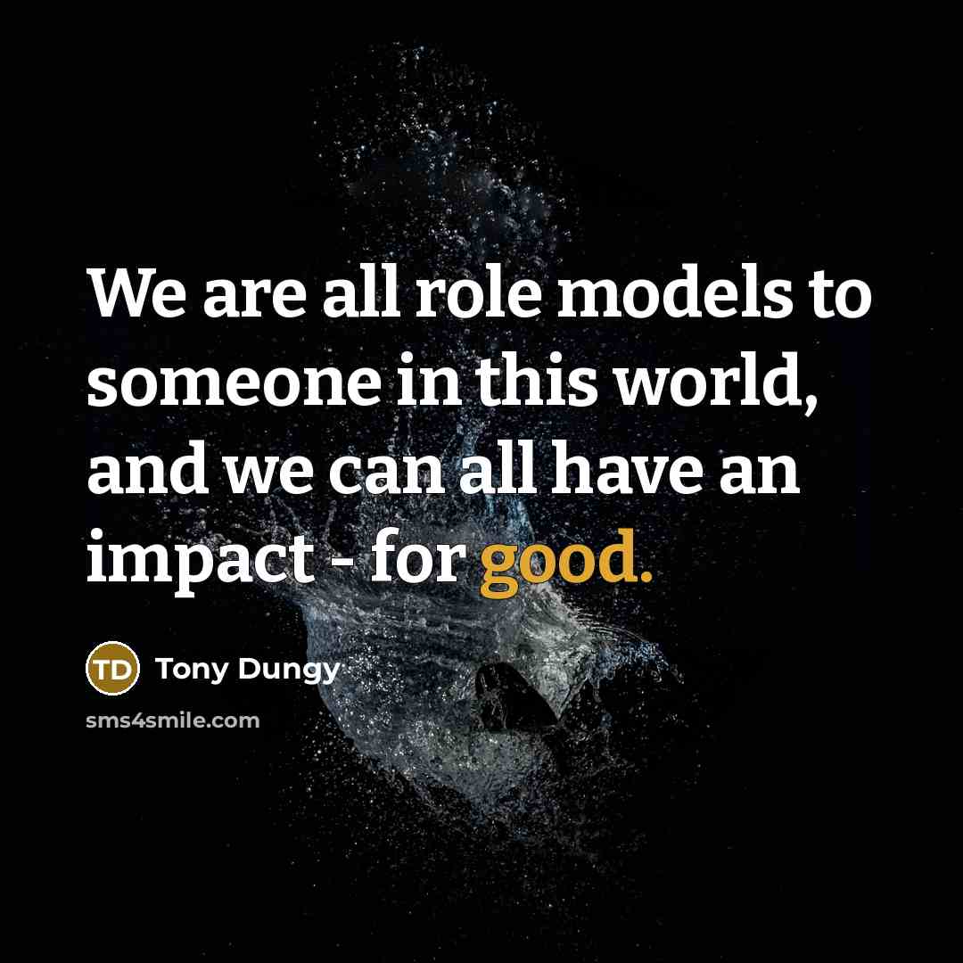 “We are all role models to someone in this world,…” quote by Tony Dungy
