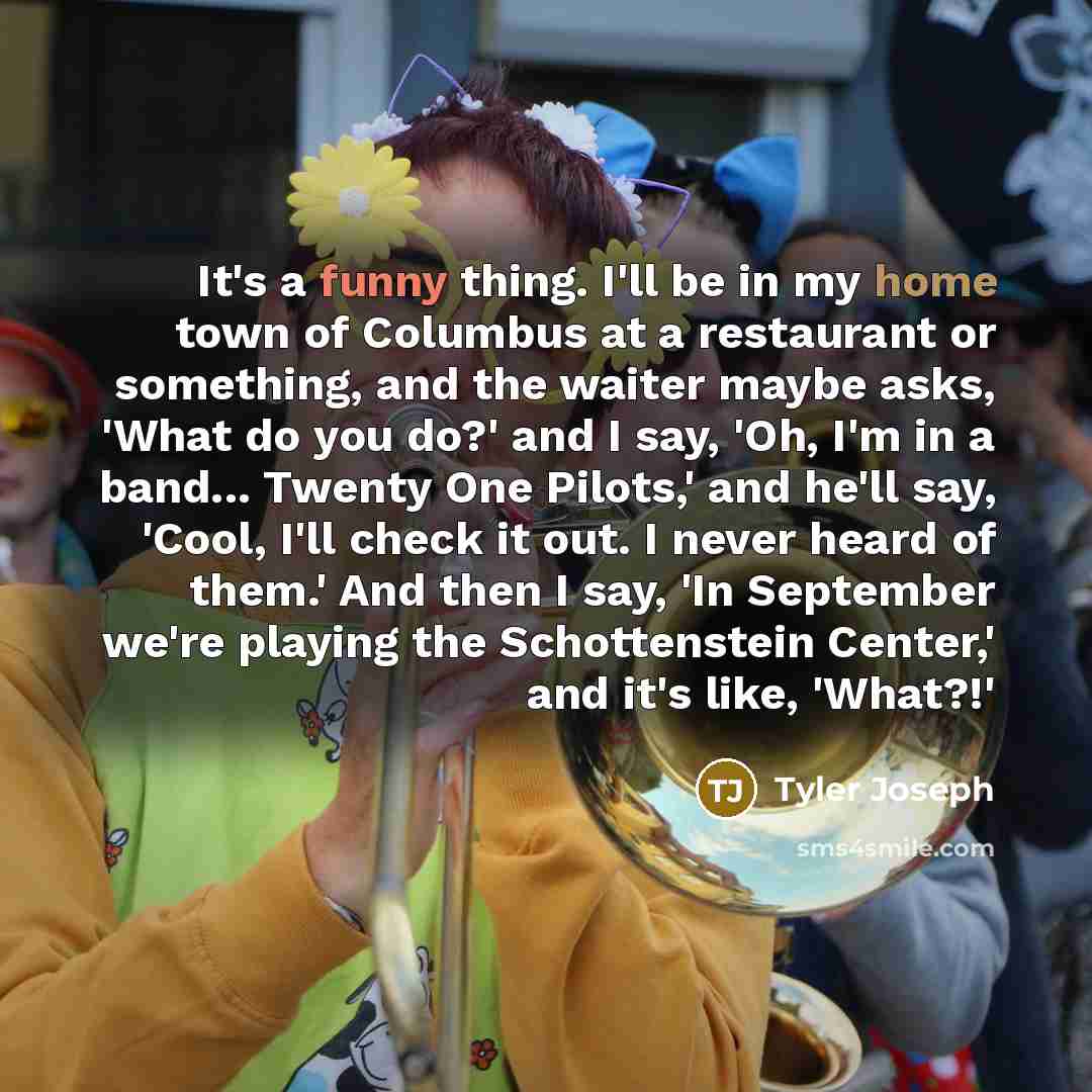 “It's a funny thing. I'll be in my home town…” quote by Tyler Joseph