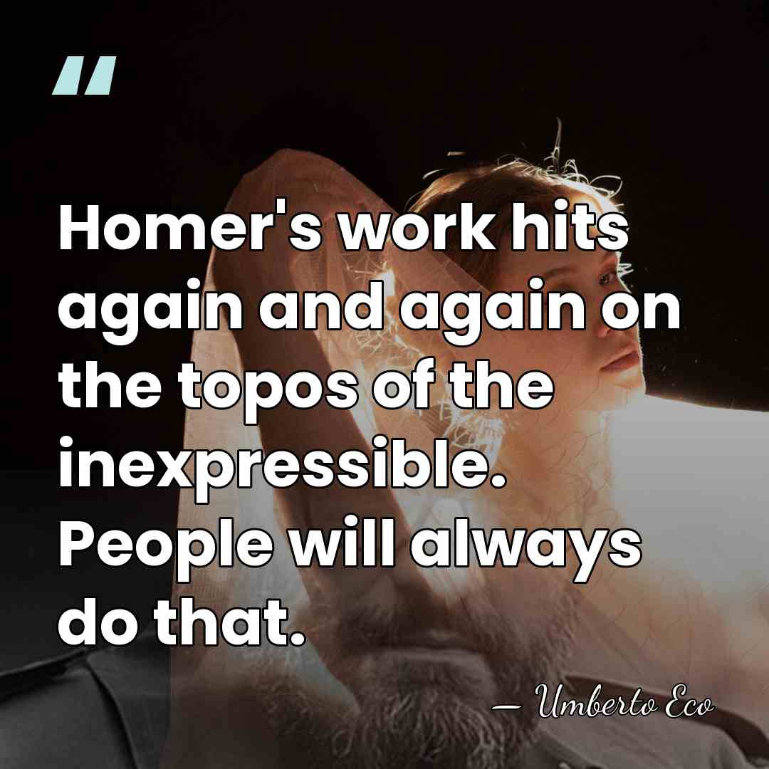 Homer's work hits again and again on the topos of the inexpressible.&hellip; - Umberto Eco
