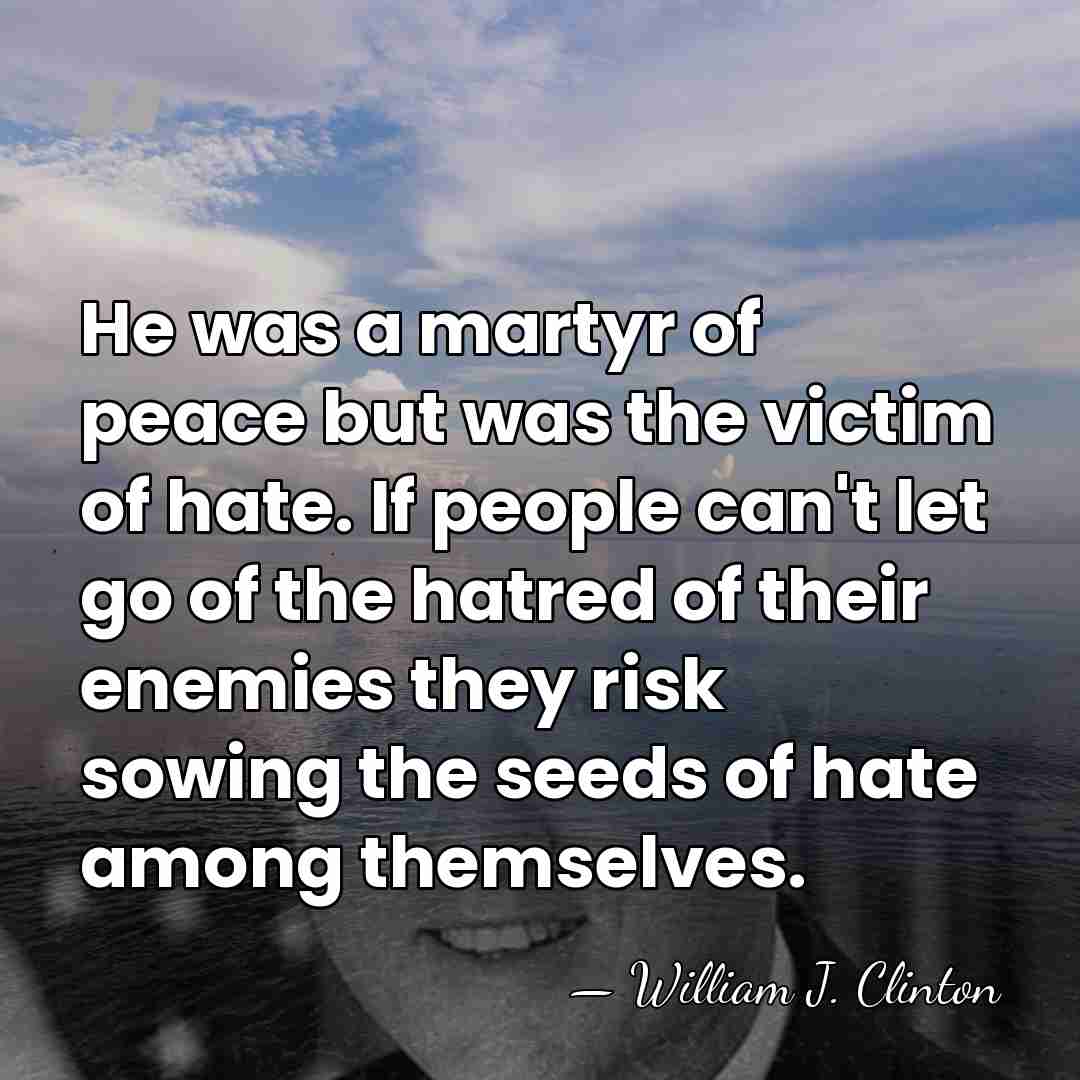 He was a martyr of peace but was the victim of hate.&hellip; - William J. Clinton