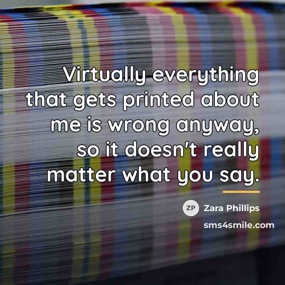 “Virtually everything that gets printed about me is wrong anyway,…” quote by Zara Phillips