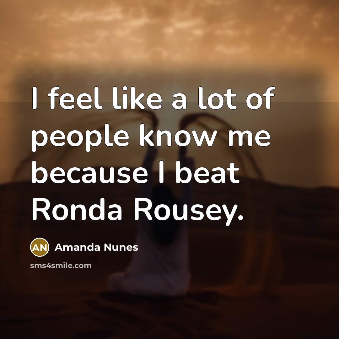 “I feel like a lot of people know me because…” quote by Amanda Nunes