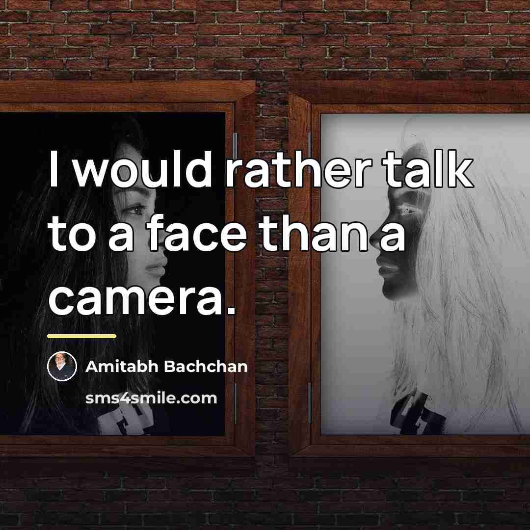 “I would rather talk to a face than a camera.…” quote by Amitabh Bachchan