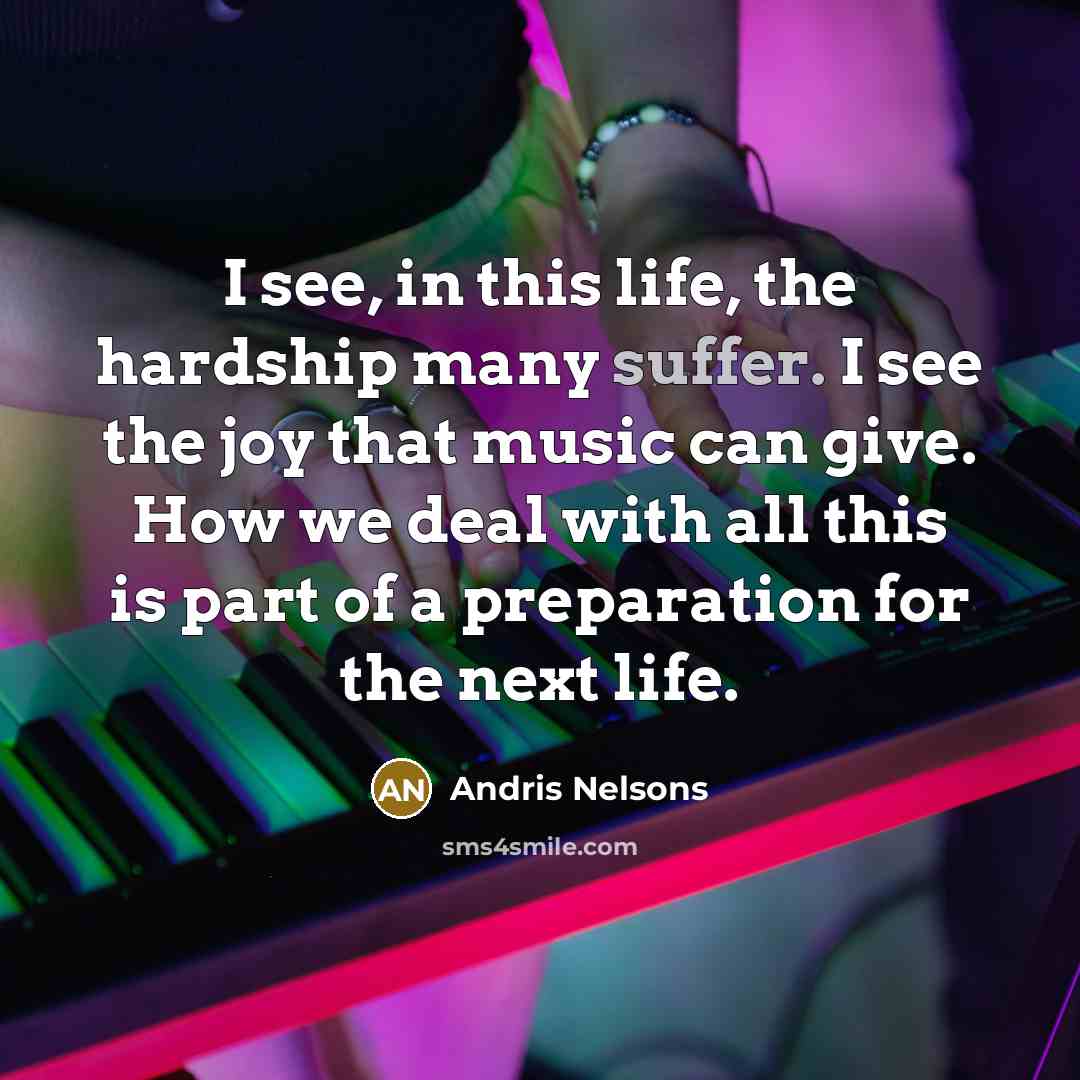 “I see, in this life, the hardship many suffer. I…” quote by Andris Nelsons