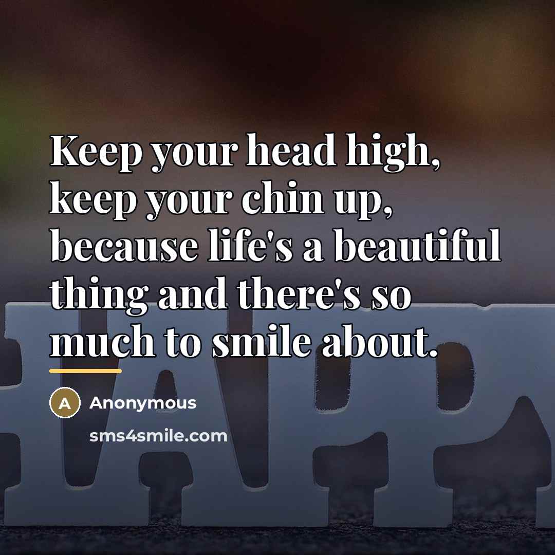 “Keep your head high, keep your chin up, because life's…” quote by Anonymous