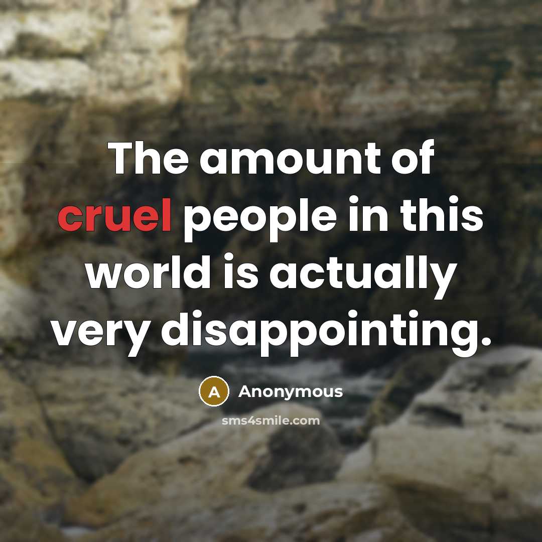 “The amount of cruel people in this world is actually very disappointing.” quote by Anonymous