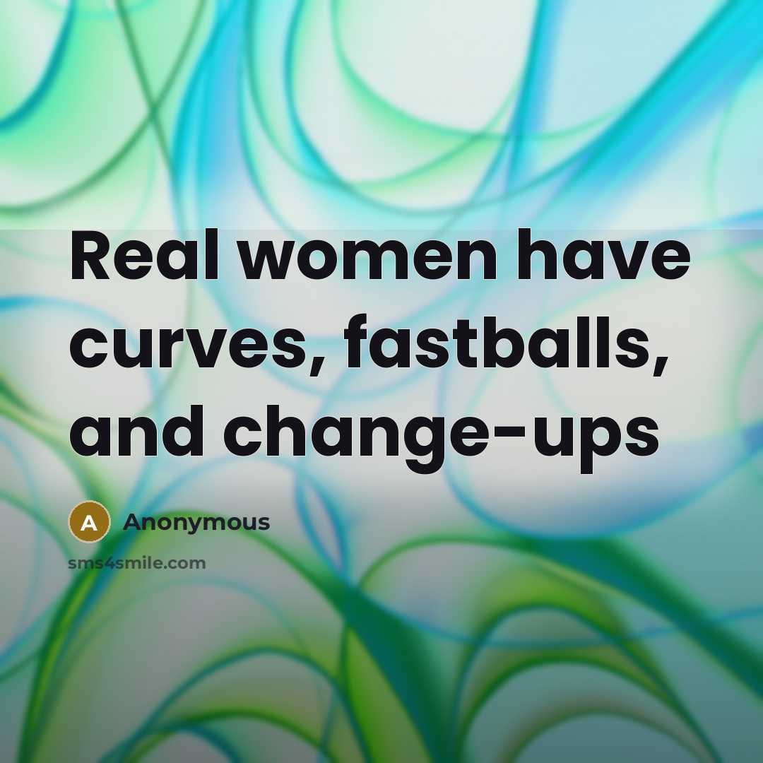 “Real women have curves, fastballs, and change-ups” quote by Anonymous