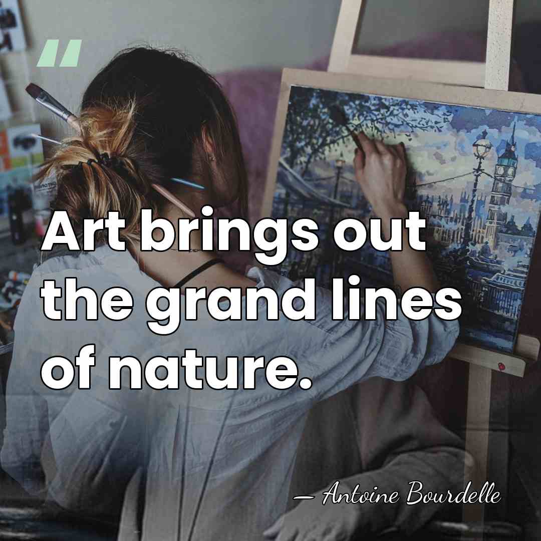 Art brings out the grand lines of nature. - Antoine Bourdelle