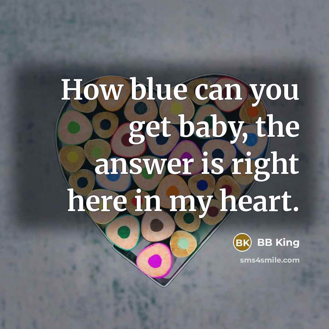 “How blue can you get baby, the answer is right…” quote by BB King