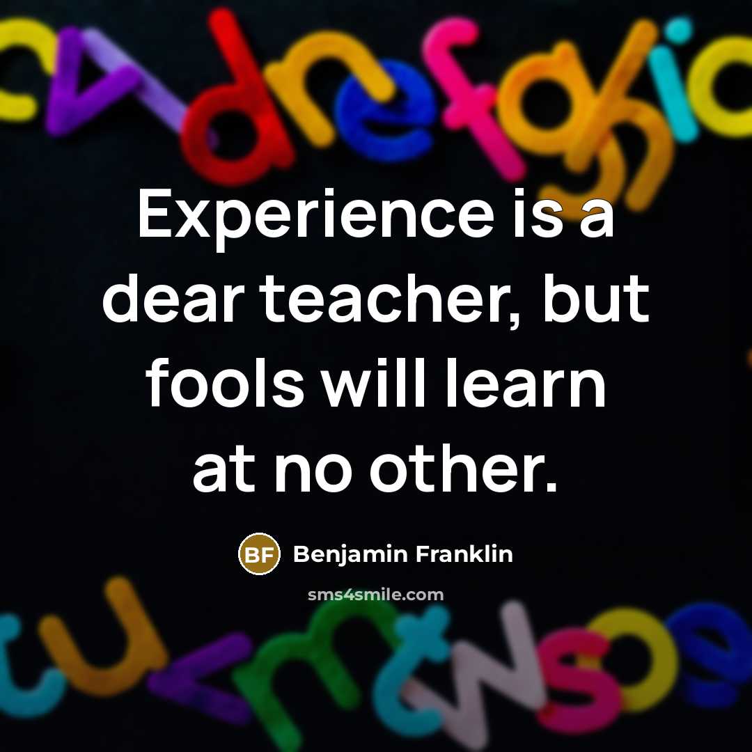 “Experience is a dear teacher, but fools will learn at…” quote by Benjamin Franklin