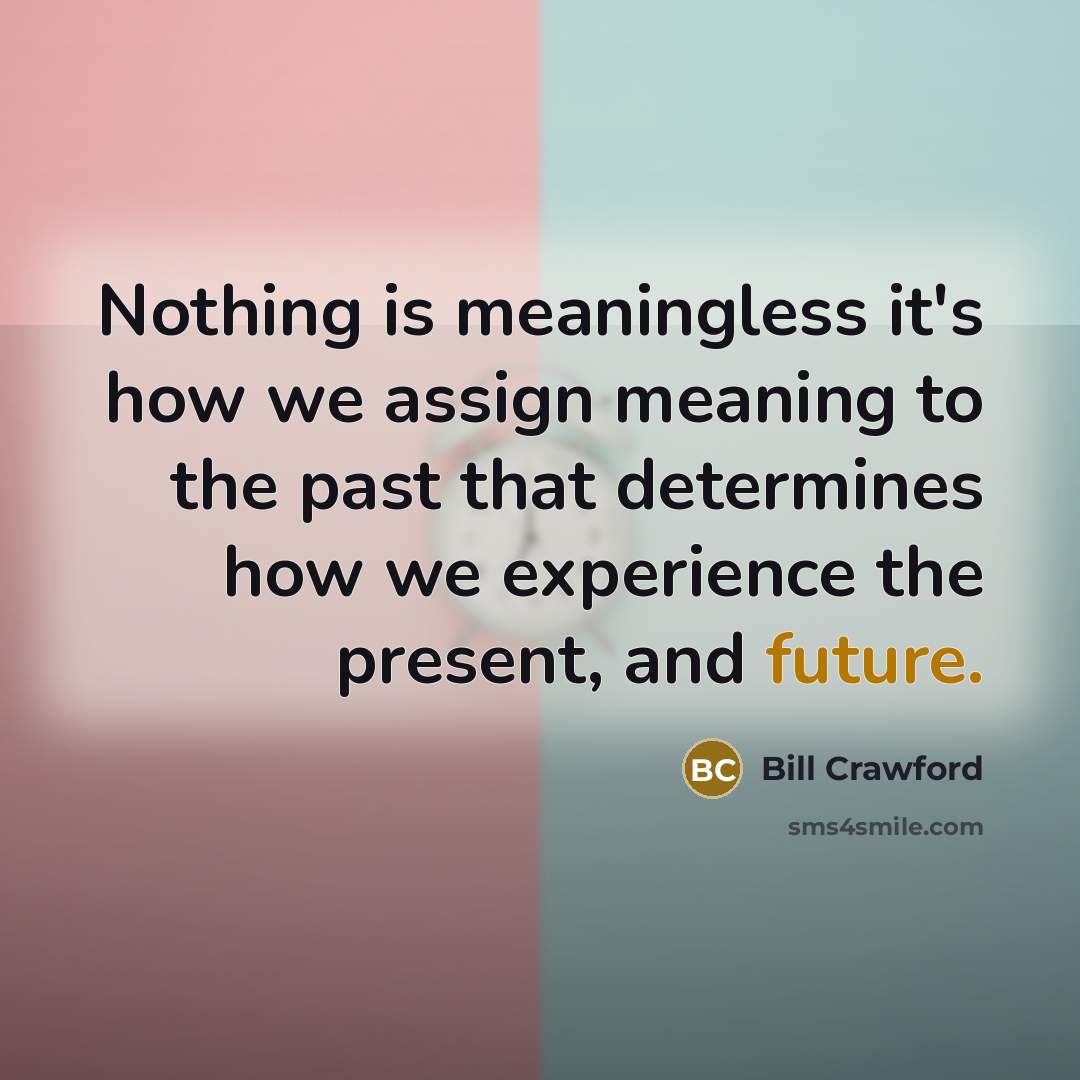 “Nothing is meaningless it's how we assign meaning to the…” quote by Bill Crawford