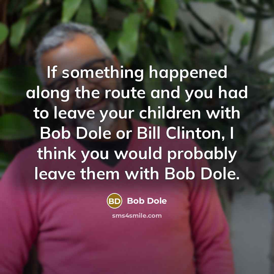 “If something happened along the route and you had to…” quote by Bob Dole