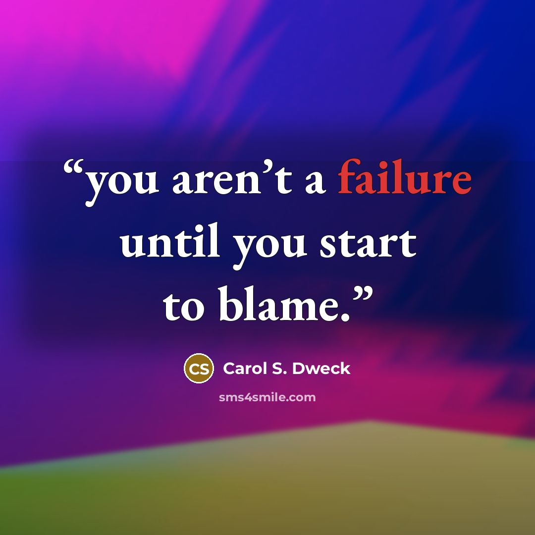 “you aren’t a failure until you start to blame.” quote by Carol S. Dweck
