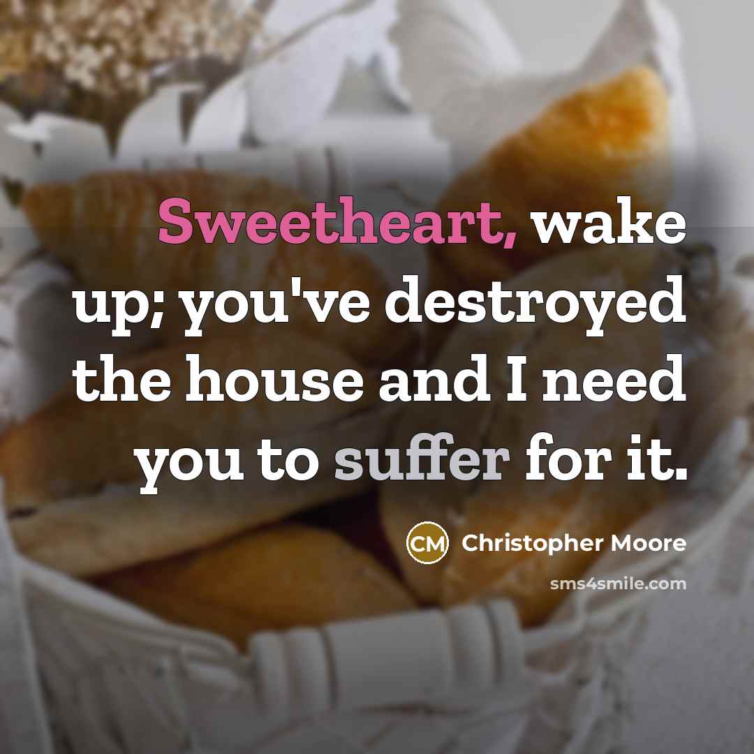 “Sweetheart, wake up; you've destroyed the house and I need…” quote by Christopher Moore