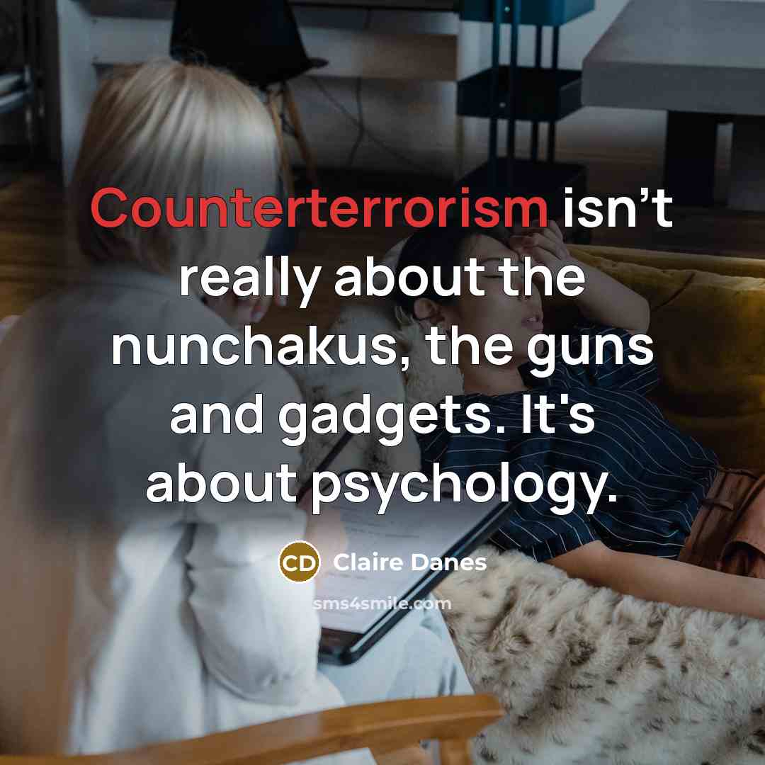“Counterterrorism isn't really about the nunchakus, the guns and gadgets. It's about psychology.” quote by Claire Danes
