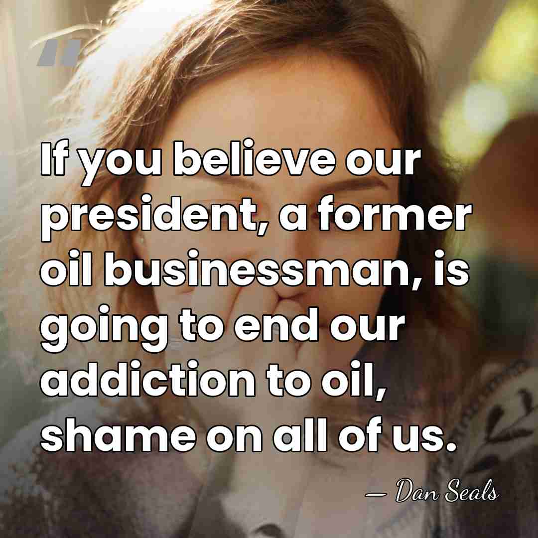 If you believe our president, a former oil businessman, is going to&hellip; - Dan Seals