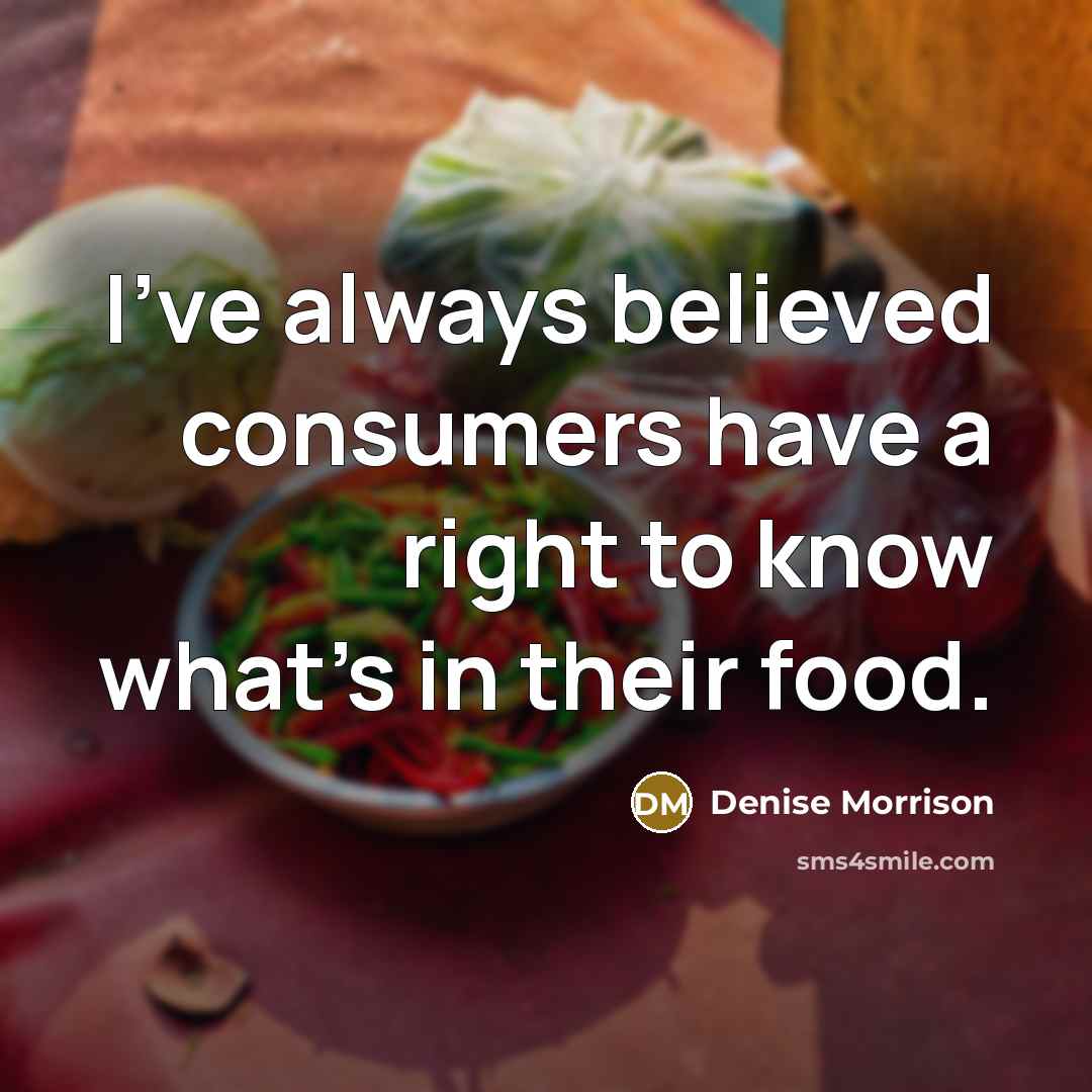 “I've always believed consumers have a right to know what's…” quote by Denise Morrison