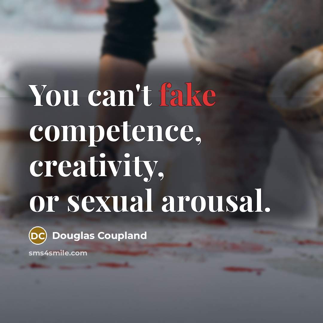 “You can't fake competence, creativity, or sexual arousal.…” quote by Douglas Coupland