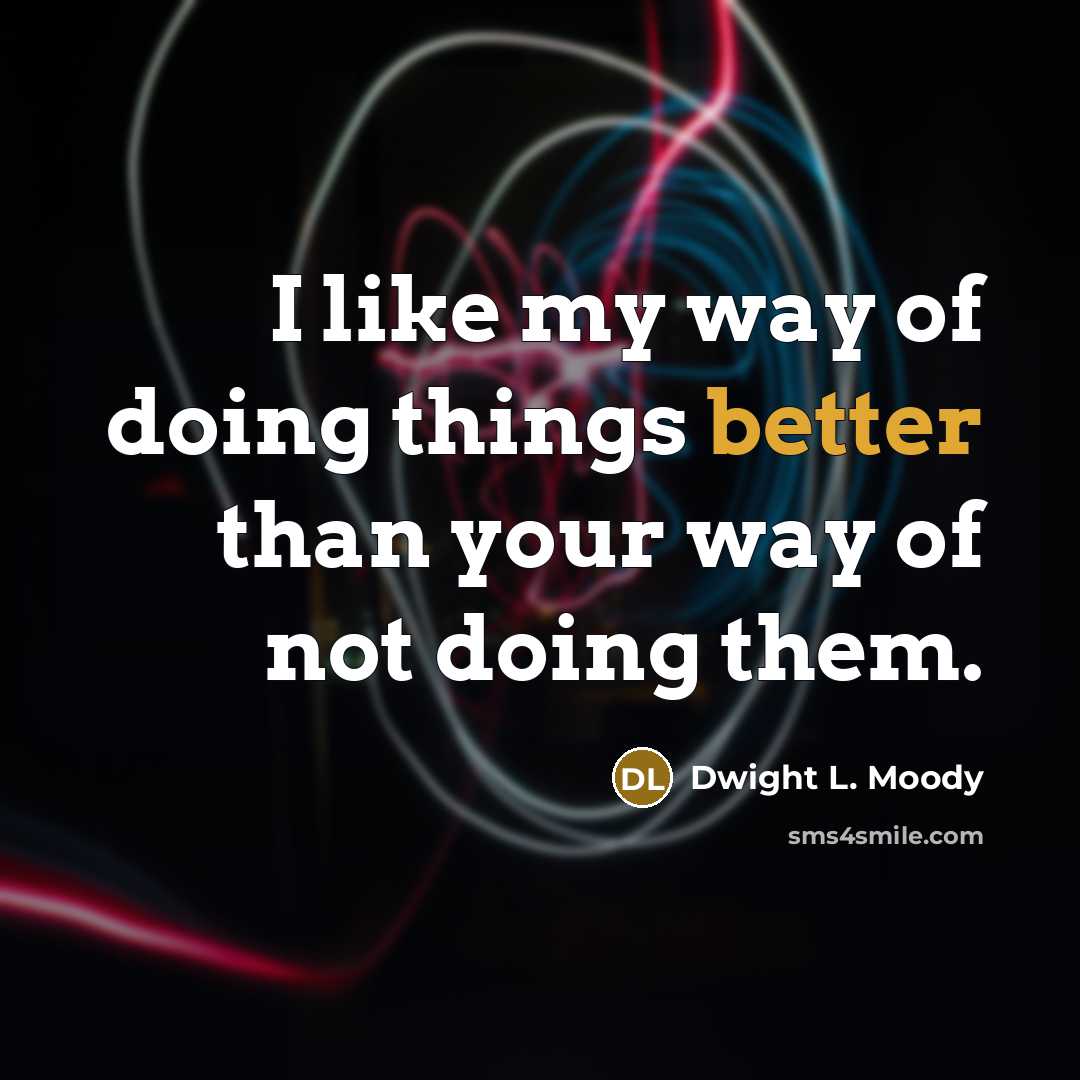 “I like my way of doing things better than your way of not doing them.” quote by Dwight L. Moody