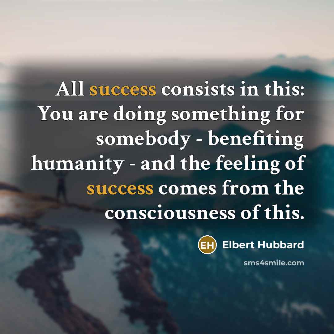 “All success consists in this: You are doing something for…” quote by Elbert Hubbard