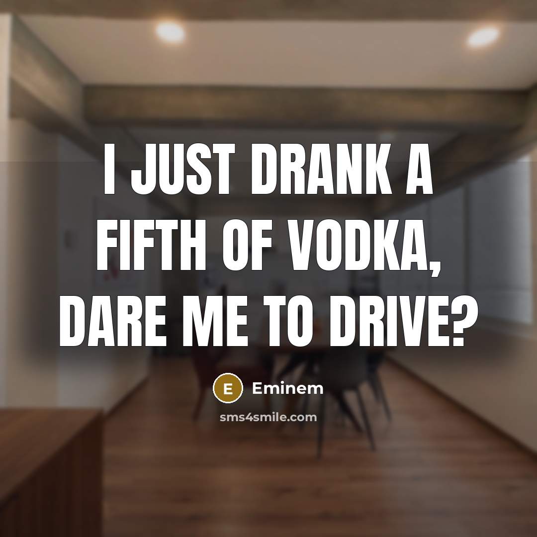 “I just drank a fifth of vodka, dare me to…” quote by Eminem